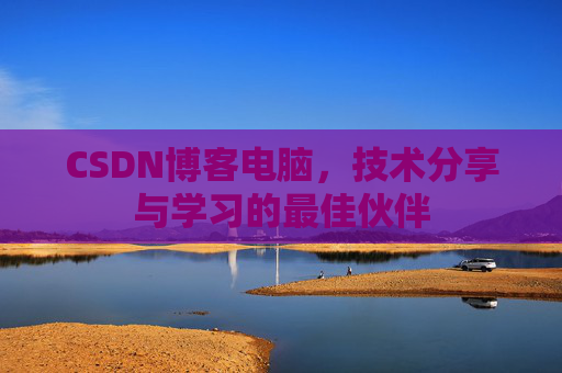 CSDN博客电脑，技术分享与学习的最佳伙伴